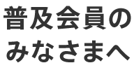 普及会員のみなさまへ